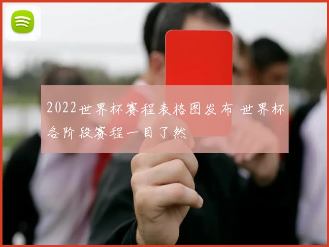 2022世界杯赛程表格图发布 世界杯各阶段赛程一目了然
