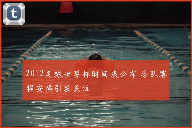 2012足球世界杯时间表公布 各队赛程安排引发关注