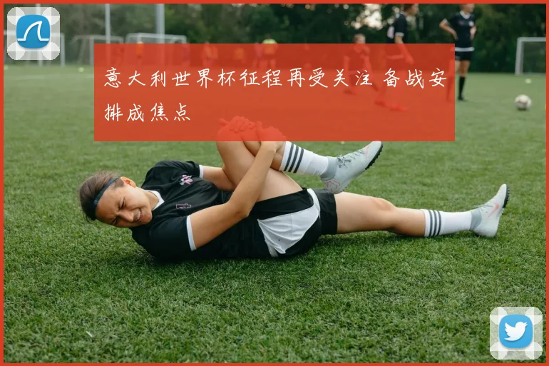 意大利世界杯征程再受关注 备战安排成焦点