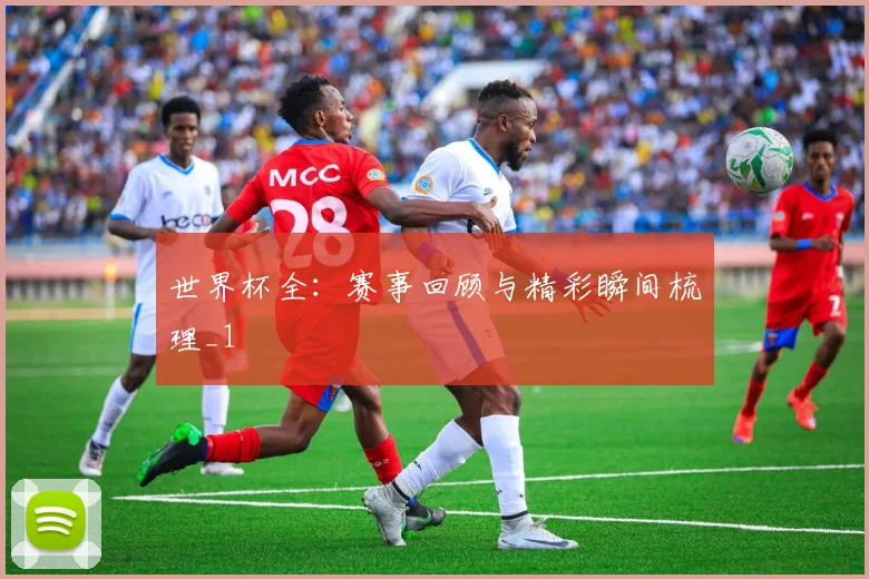 世界杯全:赛事回顾与精彩瞬间梳理_1