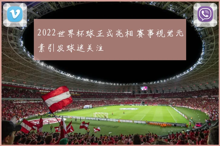 2022世界杯球正式亮相 赛事视觉元素引发球迷关注
