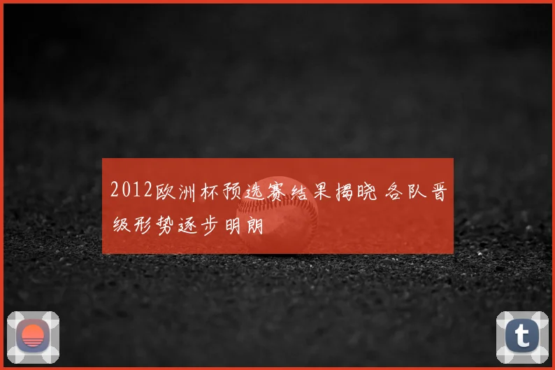 2012欧洲杯预选赛结果揭晓 各队晋级形势逐步明朗