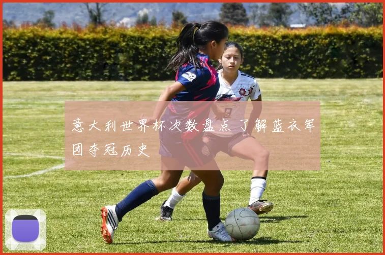意大利世界杯次数盘点 了解蓝衣军团夺冠历史