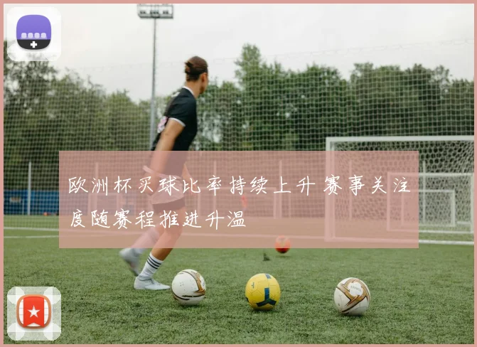 欧洲杯买球比率持续上升 赛事关注度随赛程推进升温