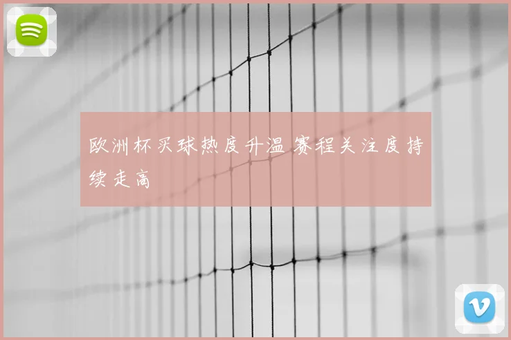 欧洲杯买球热度升温 赛程关注度持续走高