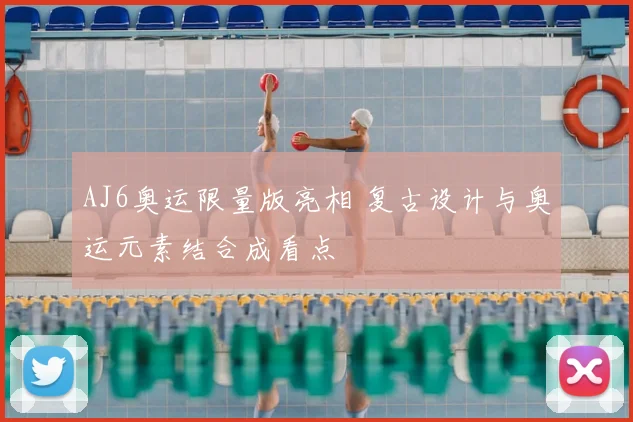 AJ6奥运限量版亮相 复古设计与奥运元素结合成看点