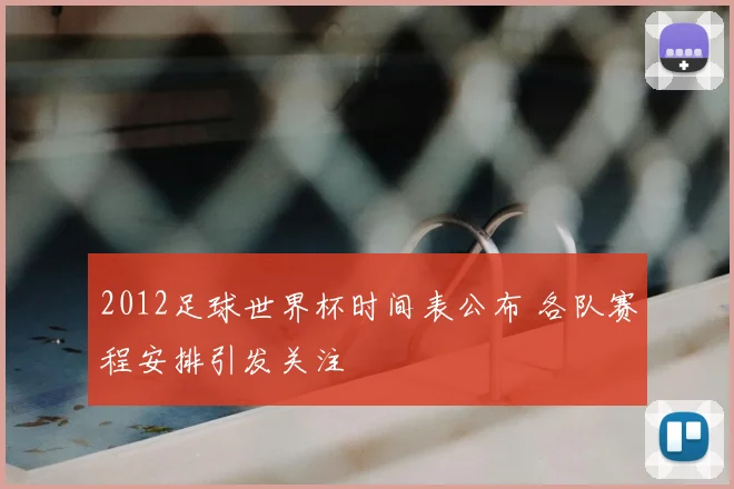 2012足球世界杯时间表公布 各队赛程安排引发关注